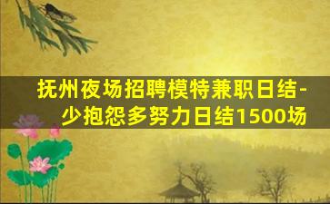 抚州夜场招聘模特兼职日结-少抱怨多努力日结1500场